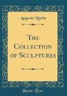 Auguste Rodin - The Collection of Sculptures (Classic Reprint)
