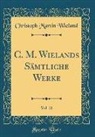 Christoph Martin Wieland - C. M. Wielands Sämtliche Werke, Vol. 21 (Classic Reprint)