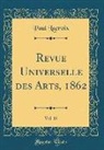 Paul Lacroix - Revue Universelle Des Arts, 1862, Vol. 15 (Classic Reprint)