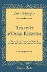 Kh¿¿ Omar, Omar Khayyam, Omar Kháyyâm - Rubaiyât d'Omar Kháyyâm: MIS En Rimes Françaises d'Après Le Manuscrit d'Oxford Par Jules de Marthold (Classic Reprint)