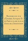 Alice Brenot - Recherches Sur L'Éphébie Attique Et En Particulier Sur La Date de L'Insitution (Classic Reprint)