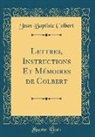 Jean Baptiste Colbert - Lettres, Instructions Et Mémoires de Colbert (Classic Reprint)