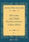 Mariano Felipe Paz Soldan, Mariano Felipe Paz Soldán - Historia del Perú Independiente (1822-1827), Vol. 1 (Classic Reprint)