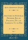 Liévin-Bonaventure Proyart - Histoire de Stanislas Premier, Roi de Pologne, Duc de Lorraine Et de Bar, Vol. 2 (Classic Reprint)