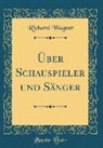 Richard Wagner - Über Schauspieler Und Sänger (Classic Reprint)