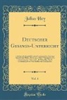 Julius Hey - Deutscher Gesangs-Unterricht, Vol. 1: Lehrbuch Des Sprachlichen Und Gesanglichen Vortrags; Sprachlicher Theil, Anleitung Zu Einer Naturgemässen Behand