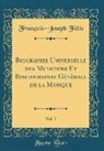 Francois-Joseph Fetis, François-Joseph Fétis - Biographie Universelle Des Musiciens Et Bibliographie Génèrale de la Musique, Vol. 7 (Classic Reprint)