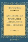 Alois Von Schmid - Apologetik ALS Spekulative Grundlegung Der Theologie (Classic Reprint)