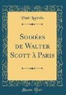 Paul Lacroix - Soirées de Walter Scott à Paris (Classic Reprint)