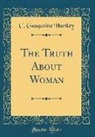 C. Gasquoine Hartley - The Truth about Woman (Classic Reprint)