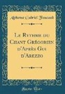 Alphonse Gabriel Foucault - Le Rythme Du Chant Grégorien D'Après GUI D'Arezzo (Classic Reprint)
