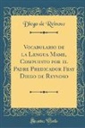 Diego de Reinoso - Vocabulario de la Lengua Mame, Compuesto Por El Padre Predicador Fray Diego de Reynoso (Classic Reprint)