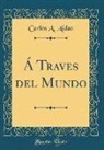 Carlos A. Aldao - Á Traves del Mundo (Classic Reprint)