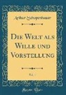 Arthur Schopenhauer - Die Welt ALS Wille Und Vorstellung, Vol. 1 (Classic Reprint)
