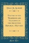 Victor M. Berthold - History of the Telephone and Telegraph in the Argentine Republic, 1857-1921 (Classic Reprint)