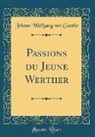 Johann Wolfgang von Goethe - Passions du Jeune Werther (Classic Reprint)