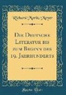 Richard Moritz Meyer - Die Deutsche Literatur bis zum Beginn des 19. Jahrhunderts (Classic Reprint)