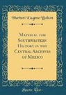 Herbert Eugene Bolton - Material for Southwestern History in the Central Archives of Mexico (Classic Reprint)