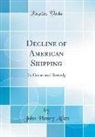 John Henry Allen - Decline of American Shipping: Its Causes and Remedy (Classic Reprint)