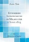 Francesco Carlini - Effemeridi Astronomiche di Milano per l'Anno 1815 (Classic Reprint)