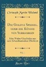 Christoph Martin Wieland - Die Goldne Spiegel, oder die Könige von Scheschian, Vol. 1