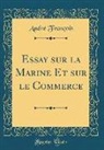 Andre Francois, André François - Essay sur la Marine Et sur le Commerce (Classic Reprint)