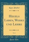 Kuno Fischer - Hegels Leben, Werke und Lehre, Vol. 1 (Classic Reprint)