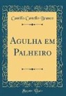 Camillo Castello Branco - Agulha em Palheiro (Classic Reprint)