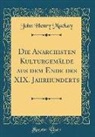 John Henry Mackay - Die Anarchisten Kulturgemälde aus dem Ende des XIX. Jahrhunderts (Classic Reprint)