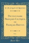 P. F. Gregoire de Rostrenen, P. F. Grégoire de Rostrenen - Dictionnaire Français-Celtique, ou Français-Breton, Vol. 1 (Classic Reprint)