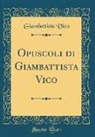 Giambattista Vico - Opuscoli Di Giambattista Vico (Classic Reprint)