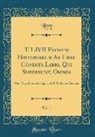 Livy Livy - T. LIVII Patavini Historiarum Ab Urbe Condita Libri, Qui Supersunt, Omnes, Vol. 1