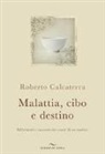 Roberto Calcaterra - Malattia, cibo e destino. Riflessioni e racconti dal cuore di un medico