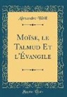 Alexandre Weill - Moïse, le Talmud Et l'Évangile (Classic Reprint)