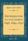 Robert Otto Gilbert - Zietpredigten aus den Jahren 1848, 1849, 1850 (Classic Reprint)