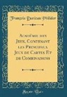 François Danican Philidor - Académie des Jeux, Contenant les Principaux Jeux de Cartes Et de Combinaisons (Classic Reprint)