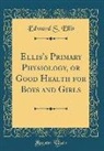 Edward S. Ellis - Ellis's Primary Physiology, or Good Health for Boys and Girls (Classic Reprint)