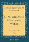 Christoph Martin Wieland - C. M. Wieland's Sämmtliche Werke, Vol. 1 (Classic Reprint)