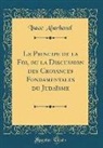 Isaac Abarbanel - Le Principe de la Foi, ou la Discussion des Croyances Fondamentales du Judaïsme (Classic Reprint)