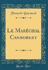 Francois Bournand, François Bournand - Le Maréchal Canrobert (Classic Reprint)