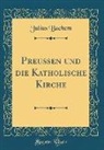 Julius Bachem - Preussen und die Katholische Kirche (Classic Reprint)