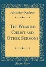Alexander Maclaren - The Wearied Christ and Other Sermons (Classic Reprint)