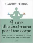 Timothy Ferriss - Quattro ore alla settimana per il tuo corpo. Guida atipica per un corpo in forma, un sesso felice, una vita migliore