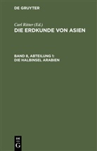 Carl Ritter, Carl Ritter - Die Erdkunde im Verhältniß zur Natur und zur Geschichte des Menschen, oder allgemeine vergleichende Geographie, als sichere Grundlage des Studiums und Unterrichts in physicalischen und historischen Wissenschaften. Die Erdkunde von Asien - [Buch 2-3]. Band 8, Abteilung 1= Teil 12: Die Halbinsel Arabien