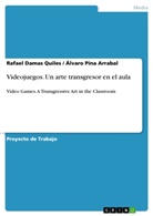 Rafae Damas Quiles, Rafael Damas Quiles, Álvaro Pina Arrabal - Videojuegos. Un arte transgresor en el aula