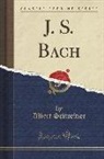 Albert Schweitzer - J. S. Bach (Classic Reprint)