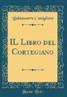 Baldassarre Castiglione - IL Libro del Cortegiano (Classic Reprint)
