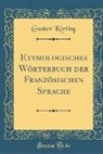 Gustav Körting - Etymologisches Wörterbuch der Französischen Sprache (Classic Reprint)