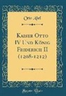 Otto Abel - Kaiser Otto IV Und König Friderich II (1208-1212) (Classic Reprint)