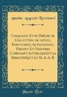 Antoine Augustin Renouard - Catalogue d'une Précieuse Collection de Livres, Manuscrits, Autographes, Dessins Et Gravures Composant Actuellement la Bibliothèque de M. A. A. R (Classic Reprint)